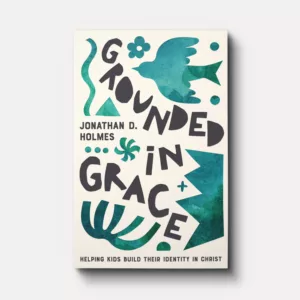 Grounded in Grace: Helping Kids Build Their Identity in Christ - by Jonathan Holmes