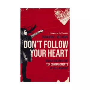 Don't Follow Your Heart: Boldly Breaking the Ten Commandments of Self-Worship - by Thaddeus J. Williams