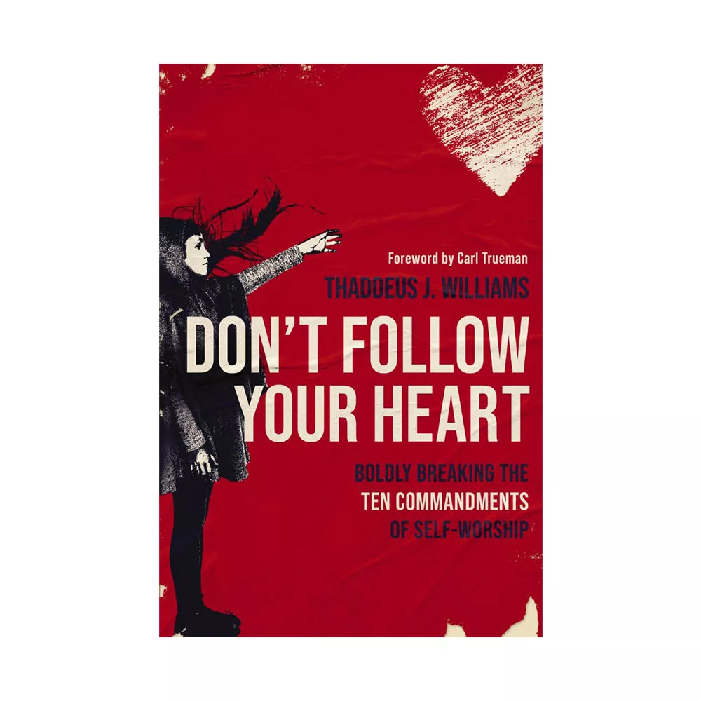 Don't Follow Your Heart: Boldly Breaking the Ten Commandments of Self-Worship - by Thaddeus J. Williams