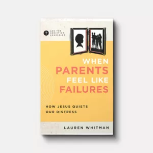 When Parents Feel Like Failures: How Jesus Quiets Our Distress - by Lauren Whitman